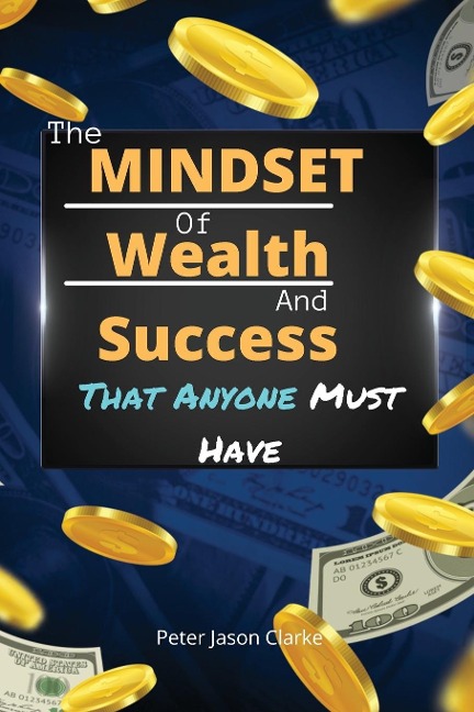 THE MINDSET OF WEALTH AND SUCCESS THAT ANYONE MUST HAVE - Peter Jason Clarke