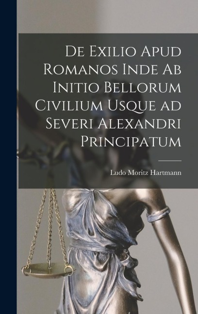 De Exilio Apud Romanos Inde ab Initio Bellorum Civilium Usque ad Severi Alexandri Principatum - Ludo Moritz Hartmann