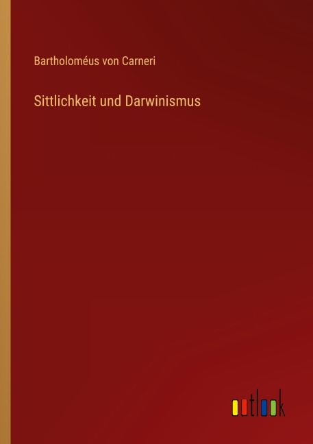 Sittlichkeit und Darwinismus - Bartholoméus von Carneri