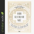 Our Secular Age: Ten Years of Reading and Applying Charles Taylor - Collin Hansen