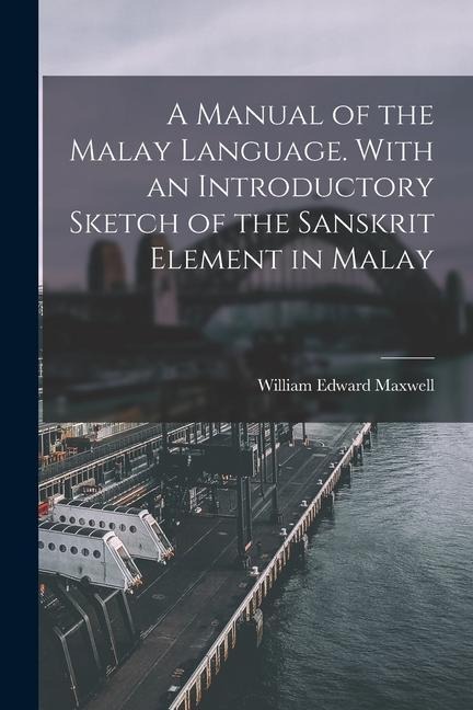 A Manual of the Malay Language. With an Introductory Sketch of the Sanskrit Element in Malay - William Edward Maxwell