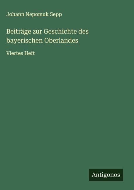 Beiträge zur Geschichte des bayerischen Oberlandes - Johann Nepomuk Sepp