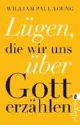 Lügen, die wir uns über Gott erzählen - William Paul Young