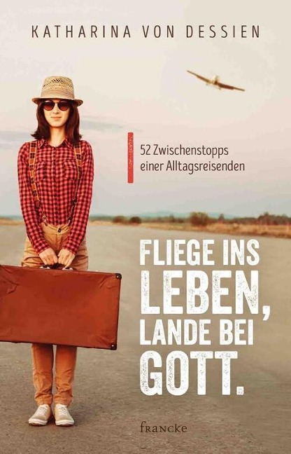 Fliege ins Leben, lande bei Gott. - Katharina von Dessien