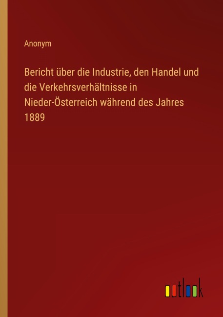 Bericht über die Industrie, den Handel und die Verkehrsverhältnisse in Nieder-Österreich während des Jahres 1889 - Anonym