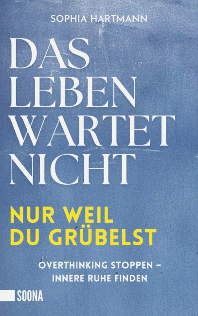 Das Leben wartet nicht, nur weil du grübelst: Overthinking stoppen - innere Ruhe finden - Sophia Hartmann