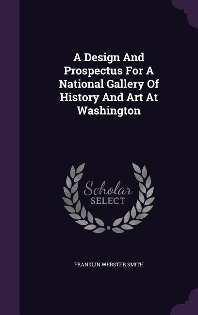 A Design And Prospectus For A National Gallery Of History And Art At Washington - Franklin Webster Smith