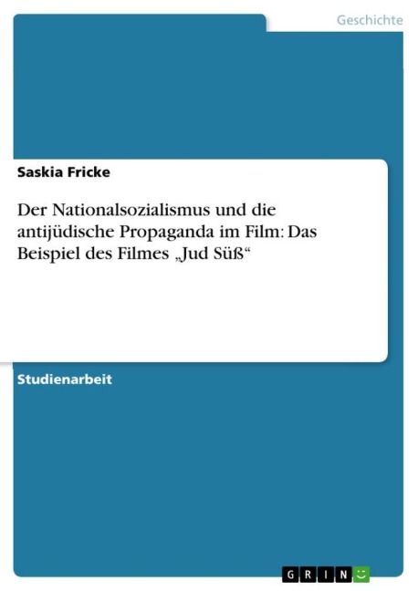 Der Nationalsozialismus und die antijüdische Propaganda im Film: Das Beispiel des Filmes "Jud Süß" - Saskia Fricke