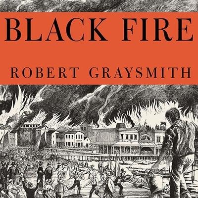 Black Fire Lib/E: The True Story of the Original Tom Sawyer---And of the Mysterious Fires That Baptized Gold Rush-Era San Francisco - Robert Graysmith