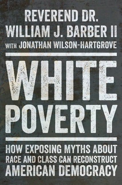White Poverty: How Exposing Myths About Race and Class Can Reconstruct American Democracy - William J. Barber