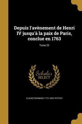 Depuis l'avènement de Henri IV jusqu'à la paix de Paris, conclue en 1763; Tome 23 - Claude Bernard Petitot