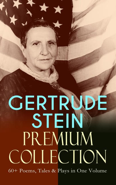 GERTRUDE STEIN Premium Collection: 60+ Poems, Tales & Plays in One Volume - Gertrude Stein
