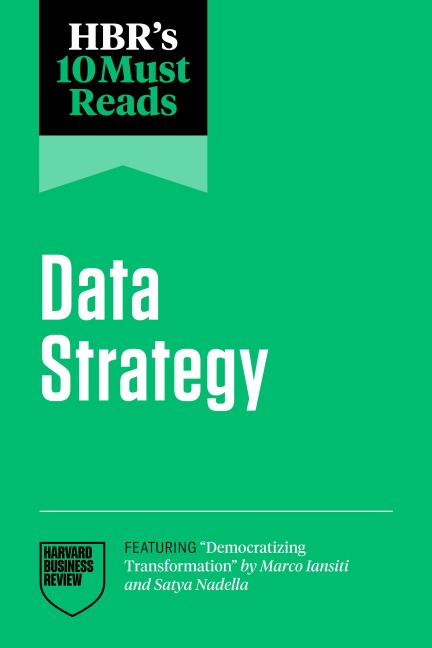 HBR's 10 Must Reads on Data Strategy (featuring "Democratizing Transformation" by Marco Iansiti and Satya Nadella) - Harvard Business Review, Satya Nadella, Thomas H. Davenport, Marco Iansiti, Tsedal Neeley