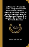 Cover-Bild zum Titel 'La Maniere De Tourner En Langue Françoise Les Verbes Actifs, Passifs, Gerondifs, Supins, & Participes, Aussi Les Verbes Impersonels, Auec Le Verbe Substantif Nommé Svm, & Le Verbe Habeo. Reu. & Corr. En Grande Diligence' von 'Estienne Robert 1503?-1559'