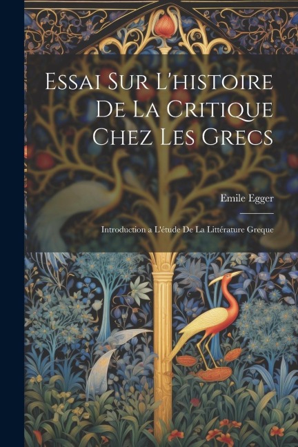 Essai Sur L'histoire De La Critique Chez Les Grecs: Introduction a L'étude De La Littérature Greque - Emile Egger