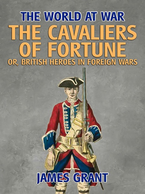 The Cavaliers of Fortune, Or, British Heroes in Foreign Wars - James Grant
