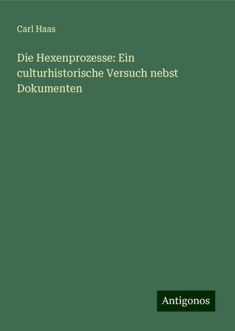 Die Hexenprozesse: Ein culturhistorische Versuch nebst Dokumenten - Carl Haas