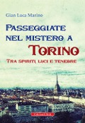 Passeggiate nel mistero a torino. Tra spiriti, luci e tenebre - Gian Luca Marino