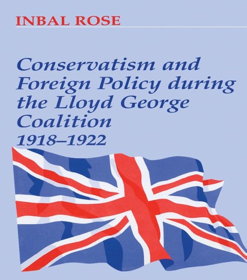 Conservatism and Foreign Policy During the Lloyd George Coalition 1918-1922 - Inbal Rose