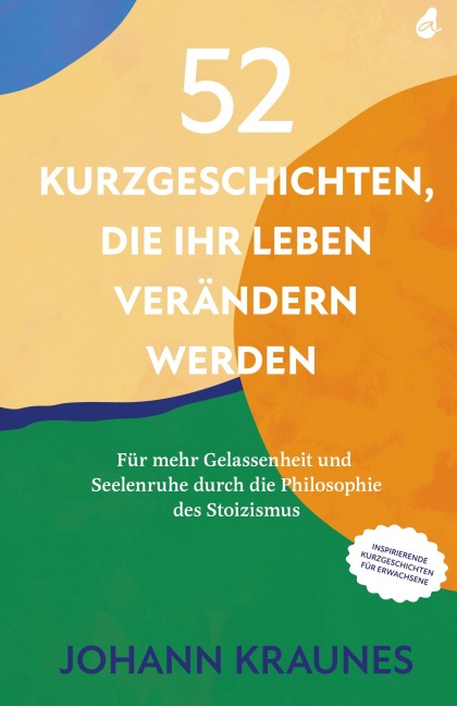 52 Kurzgeschichten, die Ihr Leben verändern werden (Inspirierende Kurzgeschichten für Erwachsene) - Johann Kraunes