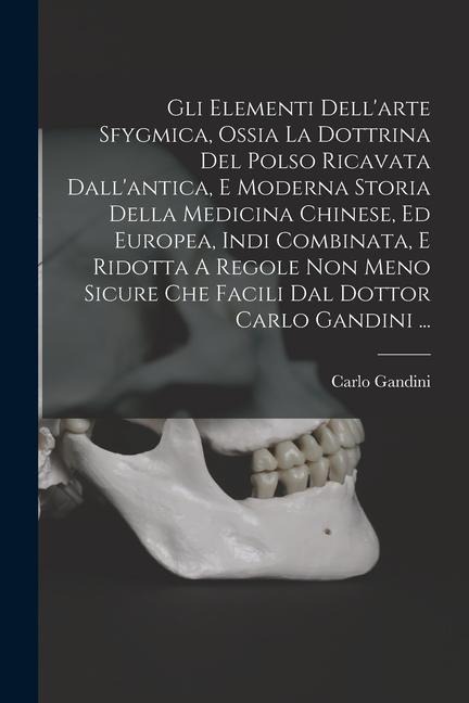 Gli Elementi Dell'arte Sfygmica, Ossia La Dottrina Del Polso Ricavata Dall'antica, E Moderna Storia Della Medicina Chinese, Ed Europea, Indi Combinata - Carlo Gandini