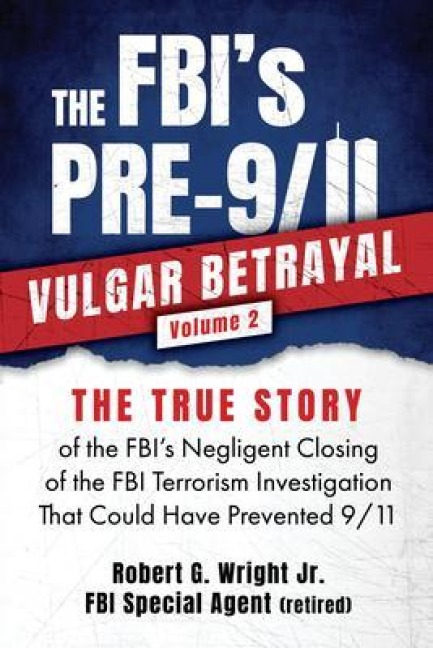 THE FBI's PRE-9/11 VULGAR BETRAYAL; Volume 2 - Robert G. Wright Jr.