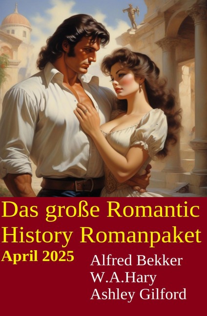 Das große Romantic History Romanpaket April 2025 - Alfred Bekker, W. A. Hary, Ashley Gilford