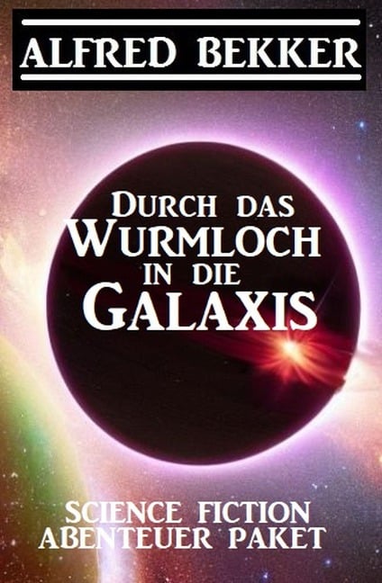 Durch das Wurmloch in die Galaxis: Science Fiction Abenteuer Paket - Alfred Bekker