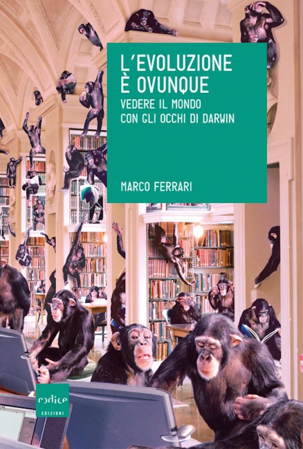 L'evoluzione è ovunque. Vedere il mondo con gli occhi di Darwin - Marco Ferrari