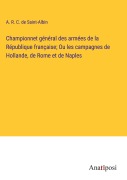 Cover-Bild zum Titel 'Championnet général des armées de la République française; Ou les campagnes de Hollande, de Rome et de Naples' von 'A. R. C. De Saint-Albin'