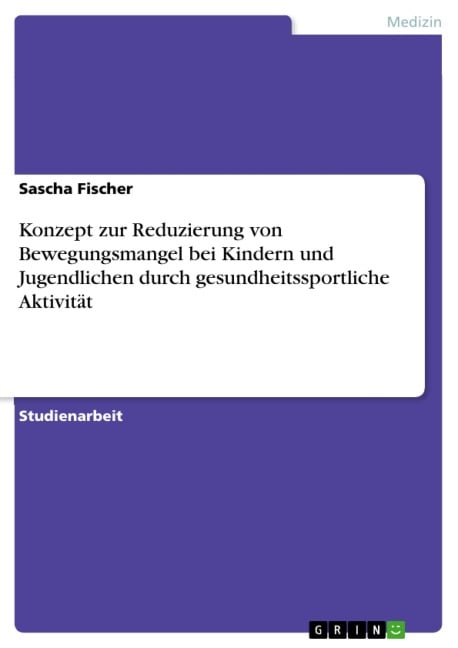 Konzept zur Reduzierung von Bewegungsmangel bei Kindern und Jugendlichen durch gesundheitssportliche Aktivität - Sascha Fischer