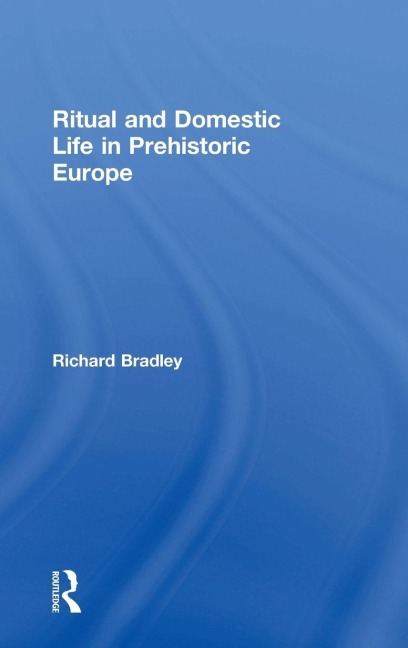 Ritual and Domestic Life in Prehistoric Europe - Richard Bradley