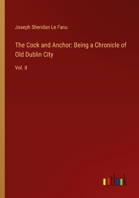 The Cock and Anchor: Being a Chronicle of Old Dublin City - Joseph Sheridan Le Fanu