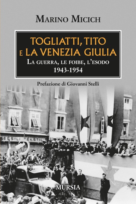 Togliatti, Tito e la Venezia Giulia. La guerra, le foibe, l'esodo 1943-1954 - Marino Micich