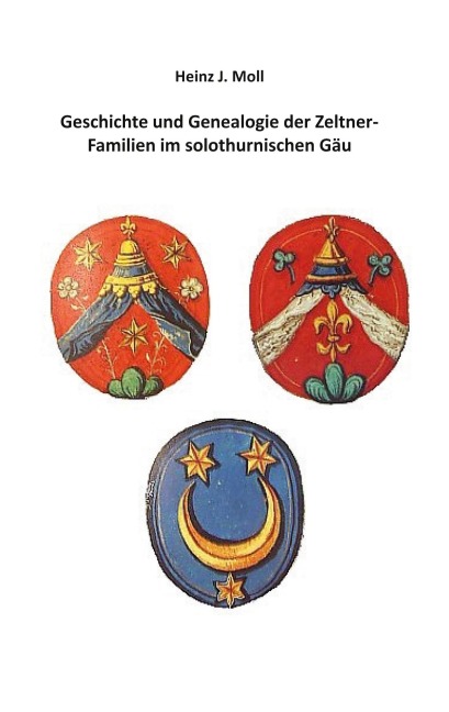 Geschichte und Genealogie der Zeltner-Familien im solothurnischen Gäu - Heinz J. Moll