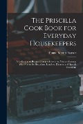 The Priscilla Cook Book for Everyday Housekeepers: A Collection of Recipes Compiled From the Modern Priscilla With Menus for Breakfasts, Lunches, Dinn - Fannie Merritt Farmer