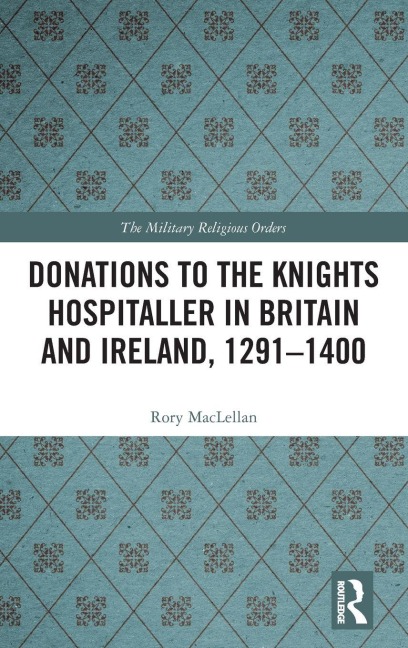 Donations to the Knights Hospitaller in Britain and Ireland, 1291-1400 - Rory Maclellan