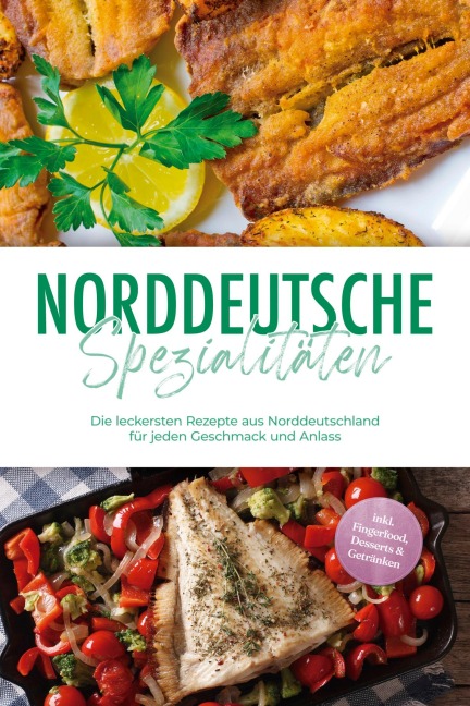 Norddeutsche Spezialitäten: Die leckersten Rezepte aus Norddeutschland für jeden Geschmack und Anlass - inkl. Fingerfood, Desserts & Getränken - Gerd Becker