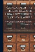 Catalogue of the Library Removed From Stowe House, Buckinghamshire: Which Will Be Sold at Auction by Messrs. S. Leigh Sotheby & Co.- 8th January, 1849 - 