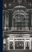 Cover-Bild zum Titel 'Lucie Ou Les Parents Imprudents: Drame En Cinq Actes Et En Prose...' von 'Jean-Marie Collot D'Herbois'
