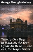 Twenty-One Days in India, or, the Tour Of Sir Ali Baba K.C.B.; and, the Teapot Series - George Aberigh-Mackay
