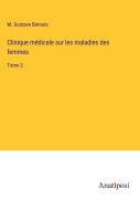 Cover-Bild zum Titel 'Clinique médicale sur les maladies des femmes' von 'M. Gustave Bernutz'