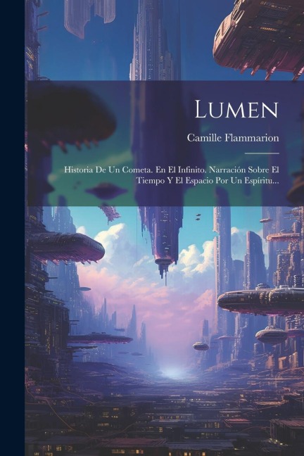 Lumen: Historia De Un Cometa. En El Infinito. Narración Sobre El Tiempo Y El Espacio Por Un Espíritu... - Camille Flammarion