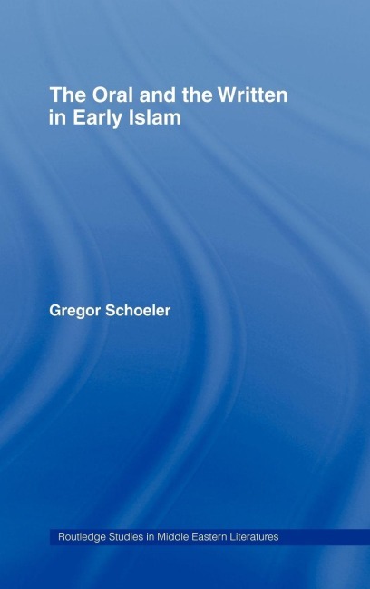 The Oral and the Written in Early Islam - Gregor Schoeler, Uwe Vagelpohl, James E. Montgomery