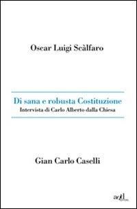 Di sana e robusta Costituzione. Intervista di Carlo Alberto dalla Chiesa - Oscar L. Scalfaro, Gian Carlo Caselli