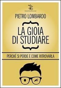 La gioia di studiare. Perché si perde e come ritrovarla - Pietro Lombardo