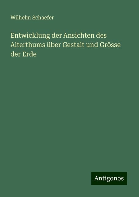 Entwicklung der Ansichten des Alterthums über Gestalt und Grösse der Erde - Wilhelm Schaefer