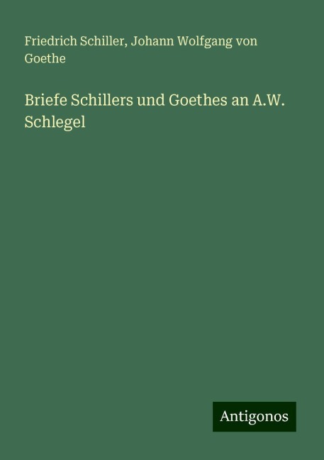 Briefe Schillers und Goethes an A.W. Schlegel - Friedrich Schiller, Johann Wolfgang von Goethe