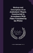 History and Description of an Ambulance Wagon, Constructed in Accordance With Plans Furnished by the Writer - Thomas Wiltberger Evans