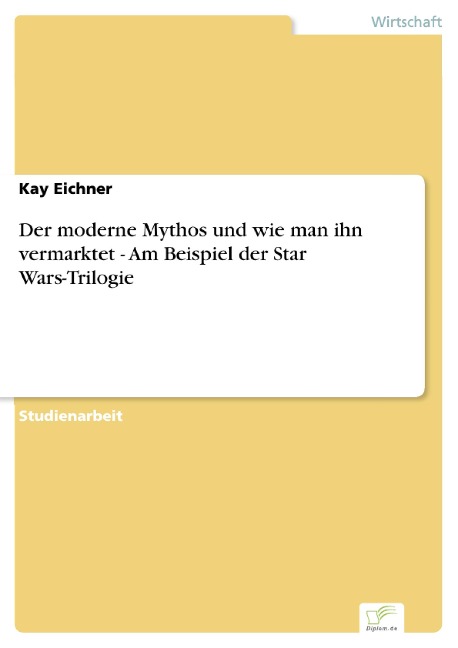 Der moderne Mythos und wie man ihn vermarktet - Am Beispiel der Star Wars-Trilogie - Kay Eichner